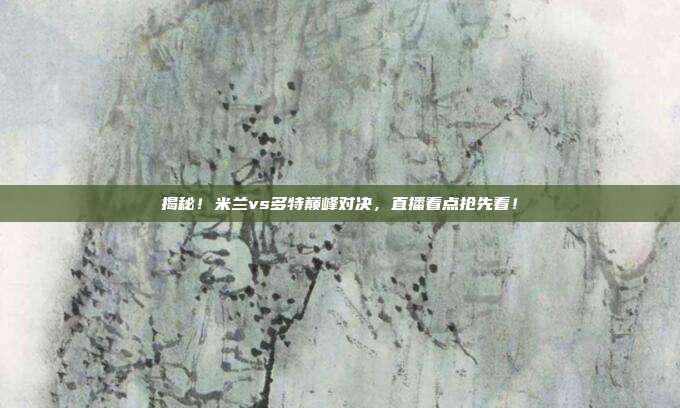 揭秘！米兰vs多特巅峰对决，直播看点抢先看！