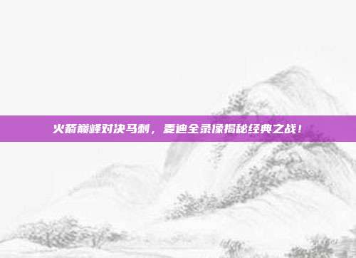 火箭巅峰对决马刺，麦迪全录像揭秘经典之战！