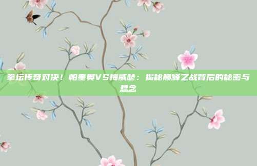 拳坛传奇对决!帕奎奥VS梅威瑟:揭秘巅峰之战背后的秘密与悬念