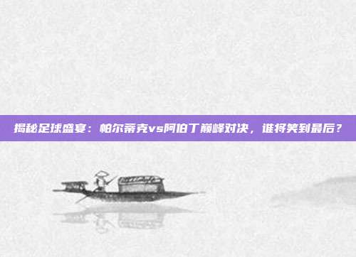 揭秘足球盛宴：帕尔蒂克vs阿伯丁巅峰对决，谁将笑到最后？