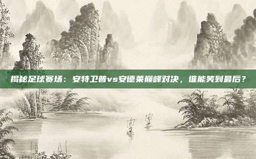 揭秘足球赛场：安特卫普vs安德莱巅峰对决，谁能笑到最后？