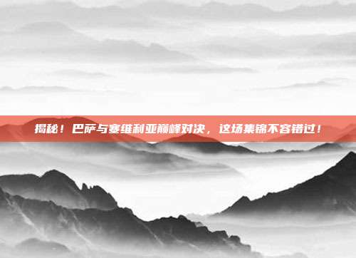 揭秘！巴萨与塞维利亚巅峰对决，这场集锦不容错过！