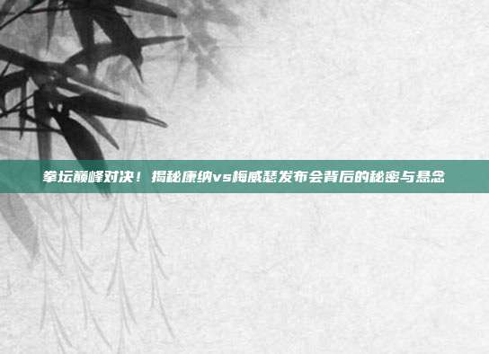 拳坛巅峰对决!揭秘康纳vs梅威瑟发布会背后的秘密与悬念