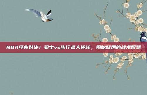 NBA经典对决！骑士vs步行者大逆转，揭秘背后的战术智慧