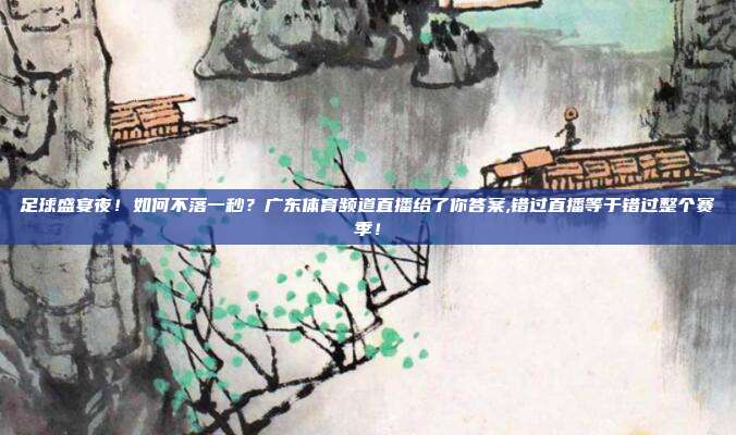 足球盛宴夜！如何不落一秒？广东体育频道直播给了你答案,错过直播等于错过整个赛季！