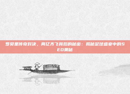 罗贝里传奇对决,两亿齐飞背后的秘密:揭秘足球盛宴中的SEO奥秘