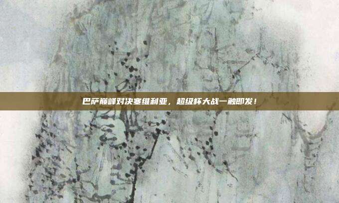 巴萨巅峰对决塞维利亚,超级杯大战一触即发!