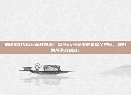 揭秘2014欧冠巅峰对决!皇马vs马竞决赛集锦全回顾,精彩瞬间不容错过!