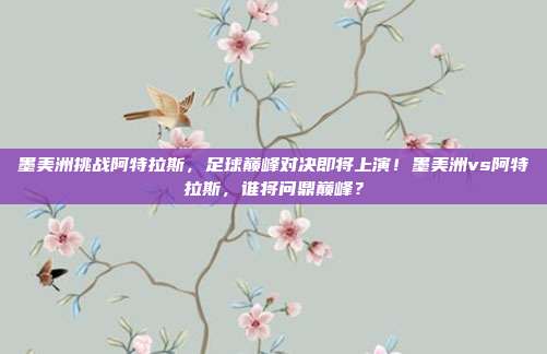 墨美洲挑战阿特拉斯，足球巅峰对决即将上演！墨美洲vs阿特拉斯，谁将问鼎巅峰？