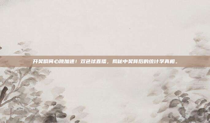 开奖瞬间心跳加速！双色球直播，揭秘中奖背后的统计学真相。