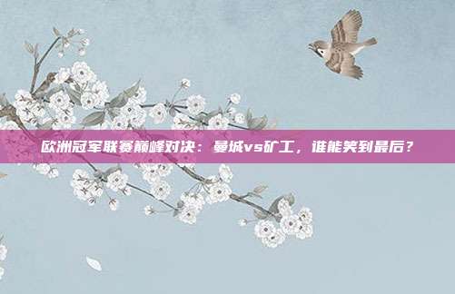 欧洲冠军联赛巅峰对决：曼城vs矿工，谁能笑到最后？