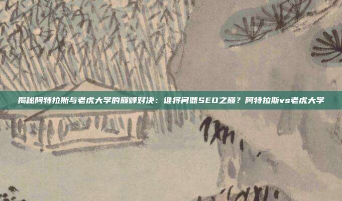 揭秘阿特拉斯与老虎大学的巅峰对决:谁将问鼎SEO之巅?阿特拉斯vs老虎大学