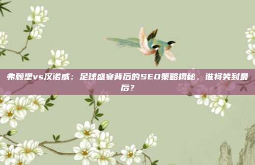 弗赖堡vs汉诺威:足球盛宴背后的SEO策略揭秘,谁将笑到最后?