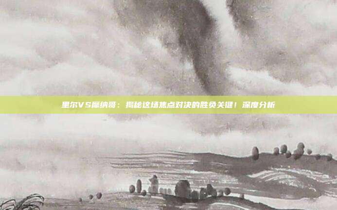 里尔VS摩纳哥：揭秘这场焦点对决的胜负关键！深度分析
