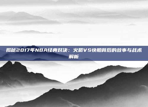 揭秘2017年NBA经典对决:火箭VS快船背后的故事与战术解析
