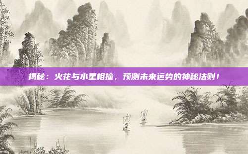 揭秘:火花与水星相撞,预测未来运势的神秘法则!