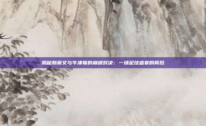 揭秘斯蒂文与牛津联的巅峰对决：一场足球盛宴的背后