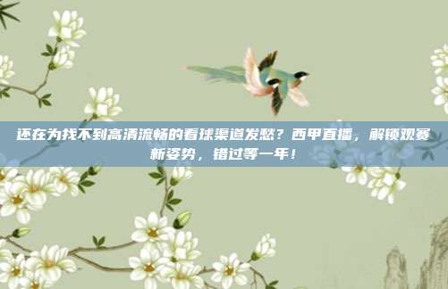 还在为找不到高清流畅的看球渠道发愁？西甲直播，解锁观赛新姿势，错过等一年！