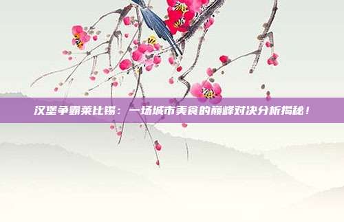 汉堡争霸莱比锡：一场城市美食的巅峰对决分析揭秘！
