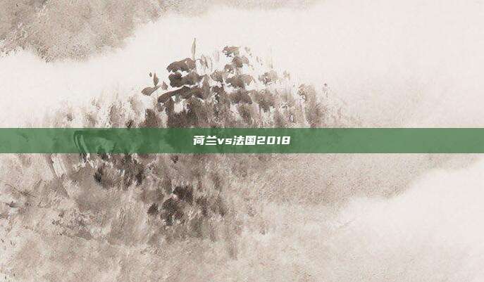 荷兰vs法国2018