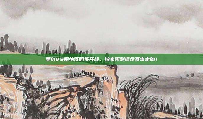 里尔VS摩纳哥即将开战，独家预测揭示赛事走向！