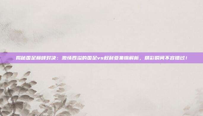 揭秘国足巅峰对决：激情四溢的国足vs叙利亚集锦解析，精彩瞬间不容错过！