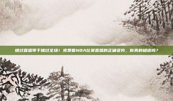 错过直播等于错过全场！免费看NBA比赛直播的正确姿势，你真的知道吗？