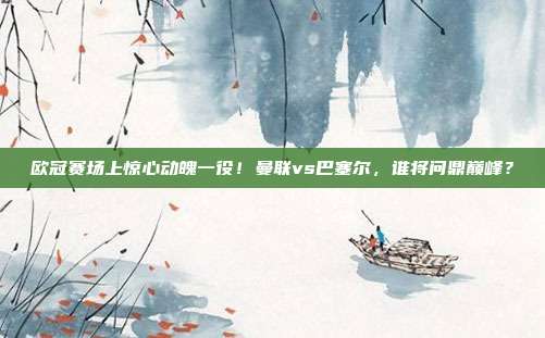 欧冠赛场上惊心动魄一役!曼联vs巴塞尔,谁将问鼎巅峰?