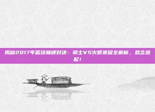 揭秘2017年篮球巅峰对决：骑士VS火箭赛程全解析，悬念迭起！