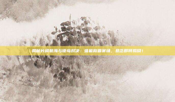 揭秘长崎航海与德岛对决:谁能称霸赛场,悬念即将揭晓!