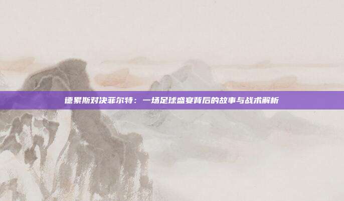 德累斯对决菲尔特:一场足球盛宴背后的故事与战术解析