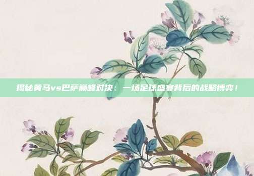 揭秘黄马vs巴萨巅峰对决：一场足球盛宴背后的战略博弈！