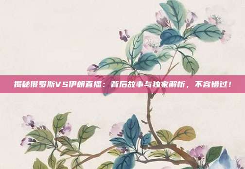 揭秘俄罗斯VS伊朗直播：背后故事与独家解析，不容错过！