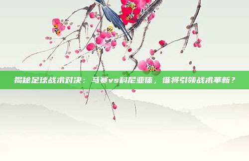 揭秘足球战术对决:马赛vs科尼亚体,谁将引领战术革新?