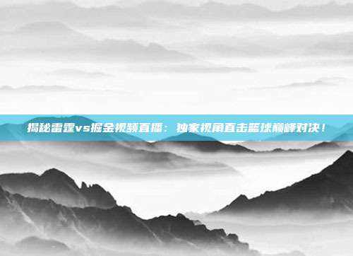 揭秘雷霆vs掘金视频直播：独家视角直击篮球巅峰对决！