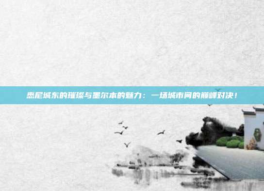 悉尼城东的璀璨与墨尔本的魅力：一场城市间的巅峰对决！