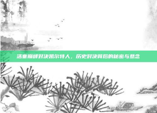 活塞巅峰对决凯尔特人，历史对决背后的秘密与悬念