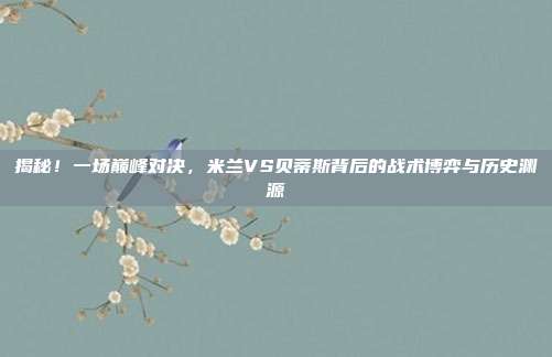 揭秘！一场巅峰对决，米兰VS贝蒂斯背后的战术博弈与历史渊源