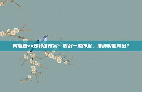 阿联酋vs沙特世预赛：激战一触即发，谁能脱颖而出？