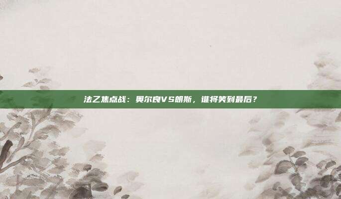 法乙焦点战：奥尔良VS朗斯，谁将笑到最后？
