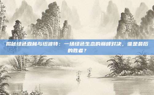 揭秘绿色森林与纽波特：一场绿色生态的巅峰对决，谁是最后的胜者？
