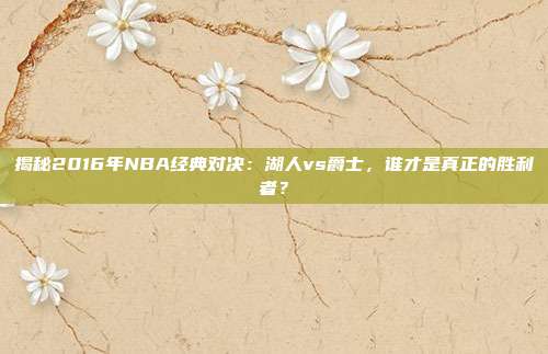 揭秘2016年NBA经典对决:湖人vs爵士,谁才是真正的胜利者?