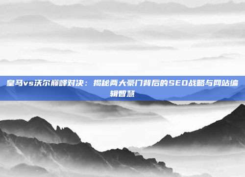 皇马vs沃尔巅峰对决：揭秘两大豪门背后的SEO战略与网站编辑智慧