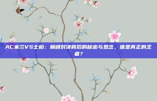 AC米兰VS士柏：巅峰对决背后的秘密与悬念，谁是真正的王者？