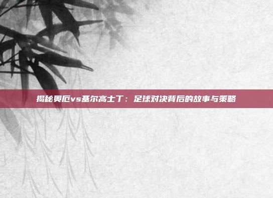 揭秘奥厄vs基尔高士丁：足球对决背后的故事与策略