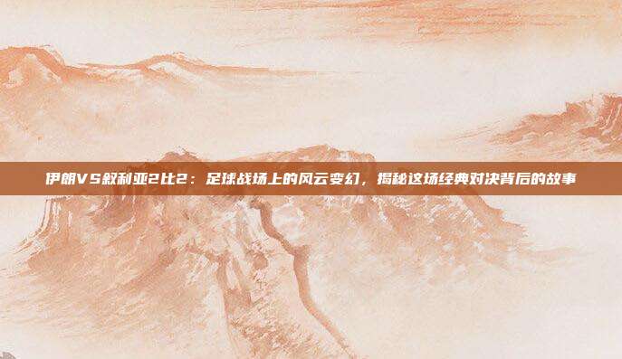 伊朗VS叙利亚2比2:足球战场上的风云变幻,揭秘这场经典对决背后的故事