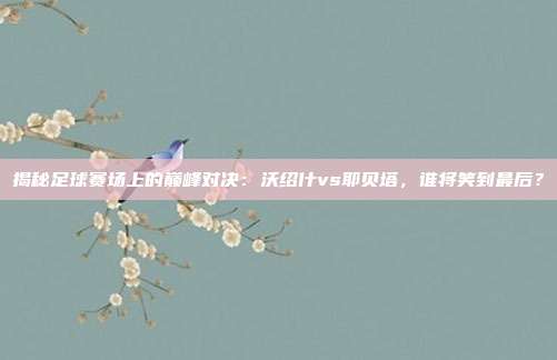 揭秘足球赛场上的巅峰对决:沃绍什vs耶贝塔,谁将笑到最后?