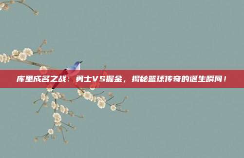 库里成名之战：勇士VS掘金，揭秘篮球传奇的诞生瞬间！
