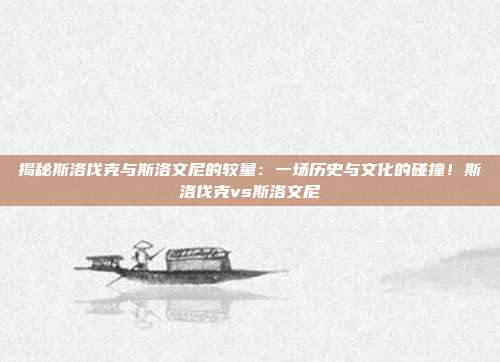 揭秘斯洛伐克与斯洛文尼的较量：一场历史与文化的碰撞！斯洛伐克vs斯洛文尼