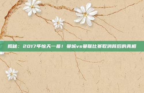 揭秘：2017年惊天一幕！曼城vs曼联比赛取消背后的真相